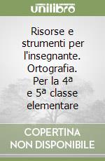 Risorse e strumenti per l'insegnante. Ortografia. Per la 4ª e 5ª classe elementare libro