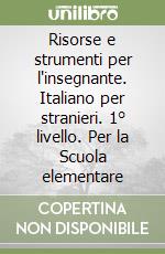 Risorse e strumenti per l'insegnante. Italiano per stranieri. 1° livello. Per la Scuola elementare libro