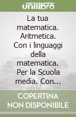 La tua matematica. Aritmetica. Con i linguaggi della matematica. Per la Scuola media. Con CD-ROM. Con espansione online libro