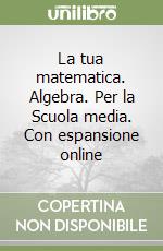 La tua matematica. Algebra. Per la Scuola media. Con espansione online libro