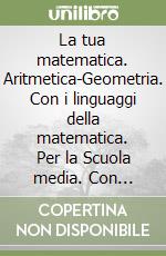 La tua matematica. Aritmetica-Geometria. Con i linguaggi della matematica. Per la Scuola media. Con CD-ROM. Con espansione online libro