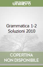 Grammatica 1-2 Soluzioni 2010 libro