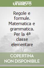 Regole e formule. Matematica e grammatica. Per la 4ª classe elementare