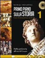 Primo piano sulla storia. Per le Scuole superiori. Con CD-ROM. Con espansione online. Vol. 1: Dalla preistoria all'età di Cesare libro