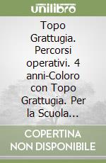 Topo Grattugia. Percorsi operativi. 4 anni-Coloro con Topo Grattugia. Per la Scuola materna libro