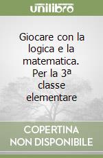 Giocare con la logica e la matematica. Per la 3ª classe elementare libro