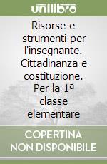 Risorse e strumenti per l'insegnante. Cittadinanza e costituzione. Per la 1ª classe elementare libro