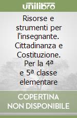 Risorse e strumenti per l'insegnante. Cittadinanza e Costituzione. Per la 4ª e 5ª classe elementare libro