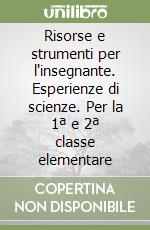 Risorse e strumenti per l'insegnante. Esperienze di scienze. Per la 1ª e 2ª classe elementare libro