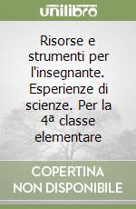 Risorse e strumenti per l'insegnante. Esperienze di scienze. Per la 4ª classe elementare libro