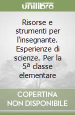 Risorse e strumenti per l'insegnante. Esperienze di scienze. Per la 5ª classe elementare libro