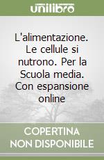 L'alimentazione. Le cellule si nutrono. Per la Scuola media. Con espansione online libro