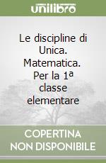 Le discipline di Unica. Matematica. Per la 1ª classe elementare libro