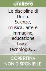 Le discipline di Unica. Scienze, musica, arte e immagine, educazione fisica, tecnologia, cittadinanza e Costituzione. Per la 1ª classe elementare libro