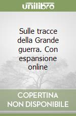 Sulle tracce della Grande guerra. Con espansione online libro