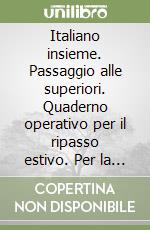 Italiano insieme. Passaggio alle superiori. Quaderno operativo per il ripasso estivo. Per la Scuola media libro