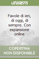 Favole di ieri, di oggi, di sempre. Con espansione online libro