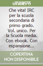 Che vita! IRC per la scuola secondaria di primo grado. Vol. unico. Per la Scuola media. Con ebook. Con espansione online libro usato