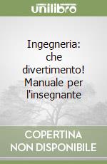 Ingegneria: che divertimento! Manuale per l'insegnante libro