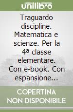 Traguardo discipline. Matematica e scienze. Per la 4ª classe elementare. Con e-book. Con espansione online libro