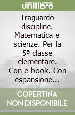 Traguardo discipline. Matematica e scienze. Per la 5ª classe elementare. Con e-book. Con espansione online libro