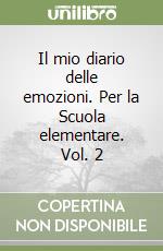 Il mio diario delle emozioni. Per la Scuola elementare. Vol. 2