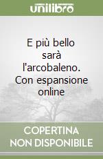 E più bello sarà l'arcobaleno. Con espansione online libro