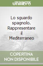 Lo sguardo spagnolo. Rappresentare il Mediterraneo libro