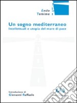 Un sogno mediterraneo. Intellettuali e utopia del mare di pace libro