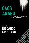 Caos arabo. Inchieste e dissenso in Medio Oriente libro