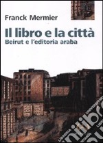 Il libro e la città. Beirut e l'editoria araba libro