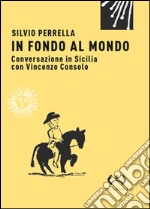 In fondo al mondo. Conversazione in Sicilia con Vincenzo Consolo libro