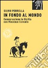In fondo al mondo. Conversazione in Sicilia con Vincenzo Consolo libro