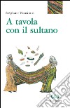 A tavola con il sultano. Ediz. integrale libro