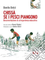 Chissà se i pesci piangono. Documentazione di un'esperienza educativa libro