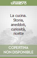 La cucina. Storia, aneddoti, curiosità, ricette libro