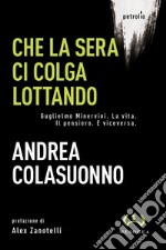 Che la sera ci colga lottando. Guglielmo Minervini. La vita. Il pensiero. E viceversa