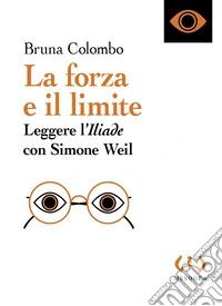 La forza e il limite. Leggere l'«Iliade» con Simone Weil libro