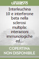 Interleuchina 10 e interferone beta nella sclerosi multipla: interazioni immunologiche ed implicazioni cliniche libro