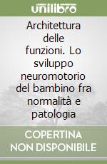 Architettura delle funzioni. Lo sviluppo neuromotorio del bambino fra normalità e patologia libro