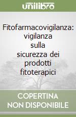 Fitofarmacovigilanza: vigilanza sulla sicurezza dei prodotti fitoterapici libro