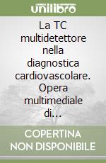 La TC multidetettore nella diagnostica cardiovascolare. Opera multimediale di aggiornamento e formazione sulla cardio-TC libro