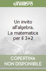 Un invito all'algebra. La matematica per il 3+2 libro