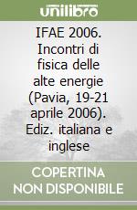 IFAE 2006. Incontri di fisica delle alte energie (Pavia, 19-21 aprile 2006). Ediz. italiana e inglese