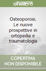 Osteoporosi. Le nuove prospettive in ortopedia e traumatologia libro