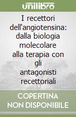 I recettori dell'angiotensina: dalla biologia molecolare alla terapia con gli antagonisti recettoriali