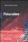 Fisica solare. Ediz. illustrata libro