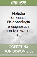 Malattia coronarica. Fisiopatologia e diagnostica non ivasiva con TC libro