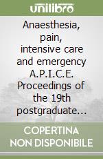 Anaesthesia, pain, intensive care and emergency A.P.I.C.E. Proceedings of the 19th postgraduate course in critical care medicine (Trieste, Italy November 12-15, 2004 libro