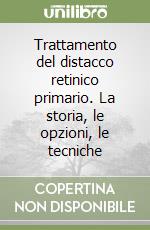 Trattamento del distacco retinico primario. La storia, le opzioni, le tecniche